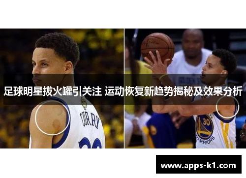 足球明星拔火罐引关注 运动恢复新趋势揭秘及效果分析