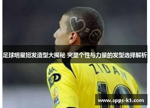 足球明星短发造型大揭秘 突显个性与力量的发型选择解析