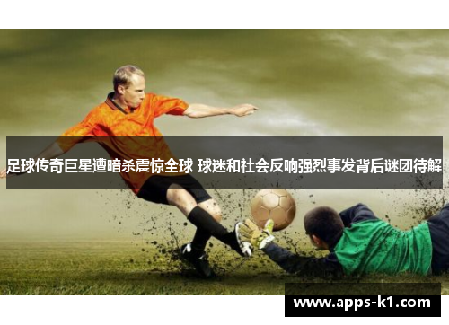 足球传奇巨星遭暗杀震惊全球 球迷和社会反响强烈事发背后谜团待解