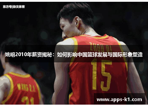 姚明2010年薪资揭秘：如何影响中国篮球发展与国际形象塑造