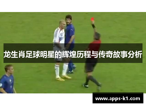 龙生肖足球明星的辉煌历程与传奇故事分析