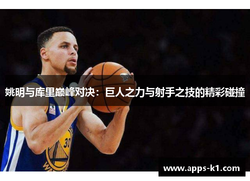 姚明与库里巅峰对决：巨人之力与射手之技的精彩碰撞