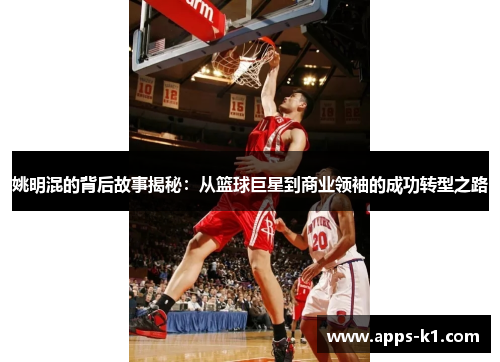 姚明混的背后故事揭秘：从篮球巨星到商业领袖的成功转型之路