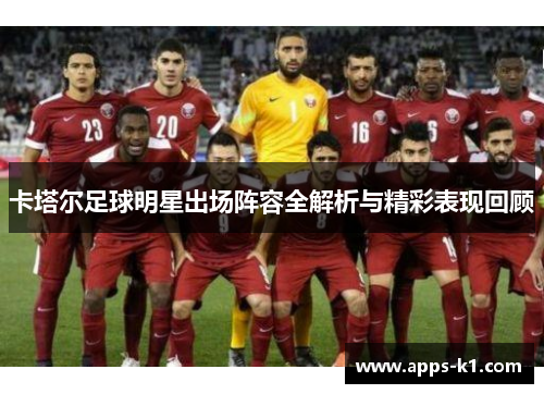 卡塔尔足球明星出场阵容全解析与精彩表现回顾