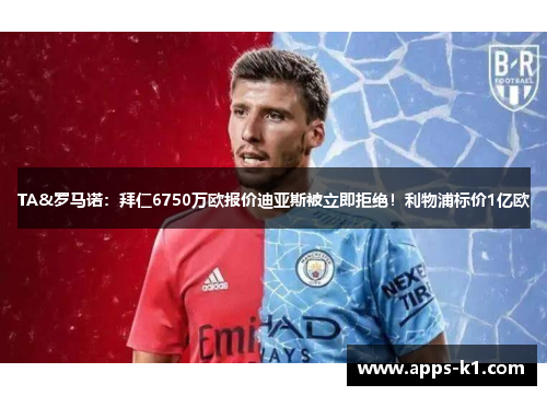 TA&罗马诺：拜仁6750万欧报价迪亚斯被立即拒绝！利物浦标价1亿欧