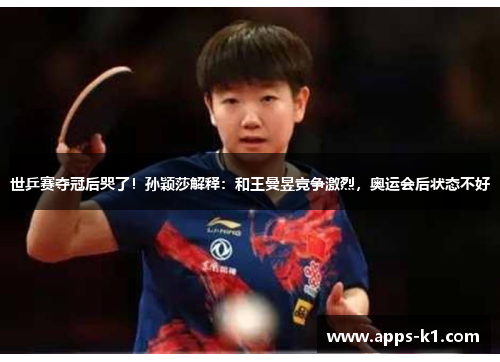世乒赛夺冠后哭了！孙颖莎解释：和王曼昱竞争激烈，奥运会后状态不好